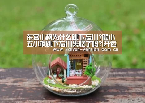 东宫小枫为什么跳下忘川?顾小五小枫跳下忘川失忆了吗?|开运体育(图1) 开运体育官网