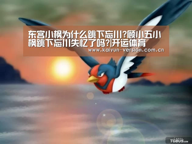 东宫小枫为什么跳下忘川?顾小五小枫跳下忘川失忆了吗?|开运体育(图4) 开运体育官网