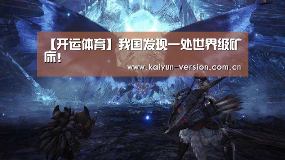 【开运体育】我国发现一处世界级矿床!(图1) 开运体育app