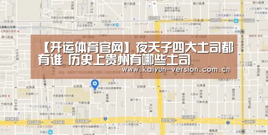 【开运体育官网】夜天子四大土司都有谁 历史上贵州有哪些土司(图2) 开运体育